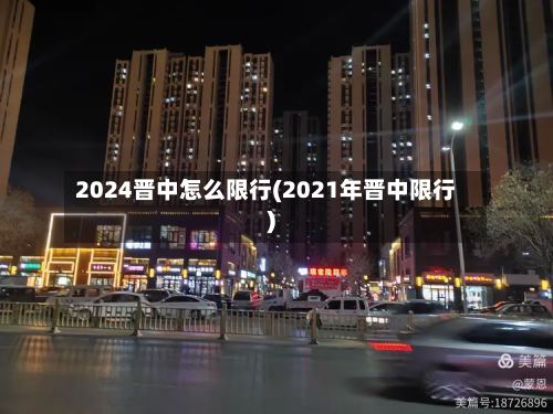 2024晋中怎么限行(2021年晋中限行)-第2张图片