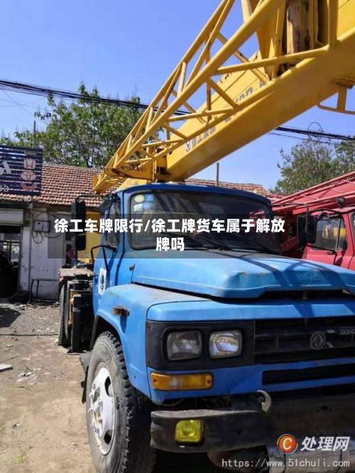 徐工车牌限行/徐工牌货车属于解放牌吗