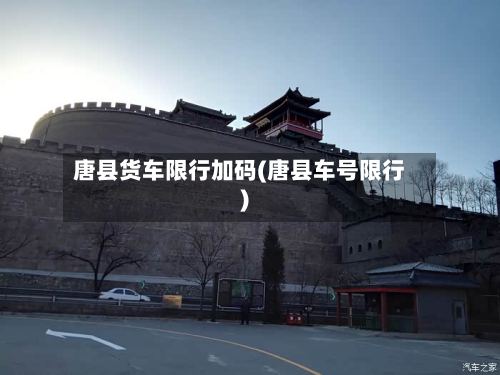 唐县货车限行加码(唐县车号限行)