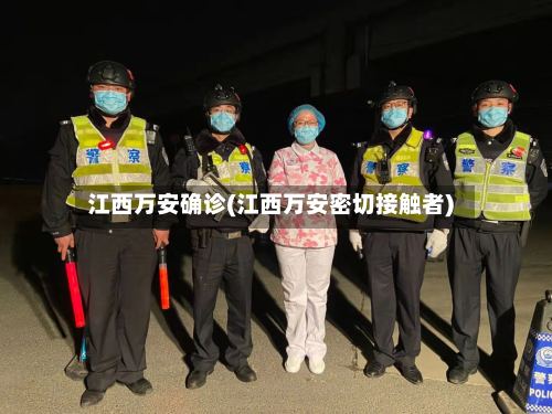 江西万安确诊(江西万安密切接触者)-第2张图片