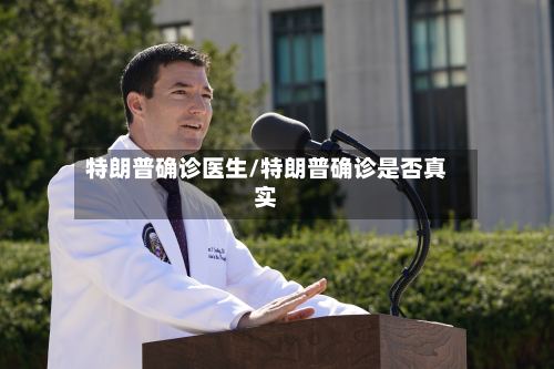 特朗普确诊医生/特朗普确诊是否真实-第2张图片
