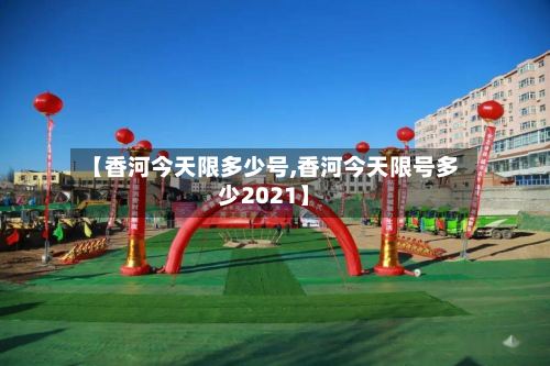 【香河今天限多少号,香河今天限号多少2021】