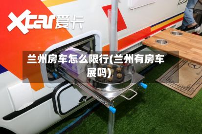 兰州房车怎么限行(兰州有房车展吗)
