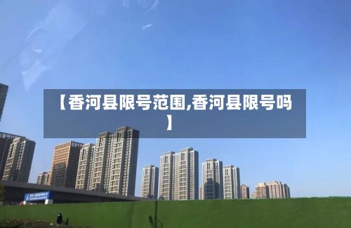 【香河县限号范围,香河县限号吗】-第2张图片