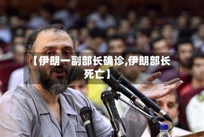 【伊朗一副部长确诊,伊朗部长死亡】