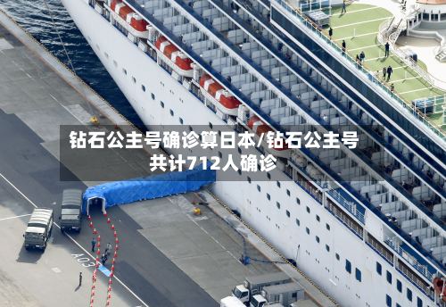 钻石公主号确诊算日本/钻石公主号共计712人确诊-第2张图片