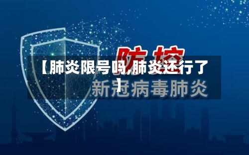 【肺炎限号吗,肺炎还行了】-第2张图片