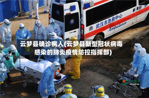 云梦县确诊病人(云梦县新型冠状病毒感染的肺炎疫情防控指挥部)