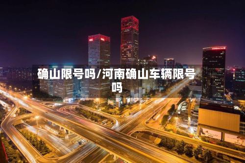 确山限号吗/河南确山车辆限号吗-第2张图片