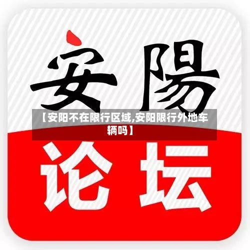 【安阳不在限行区域,安阳限行外地车辆吗】-第2张图片