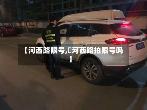 【河西路限号,浐河西路拍限号吗】