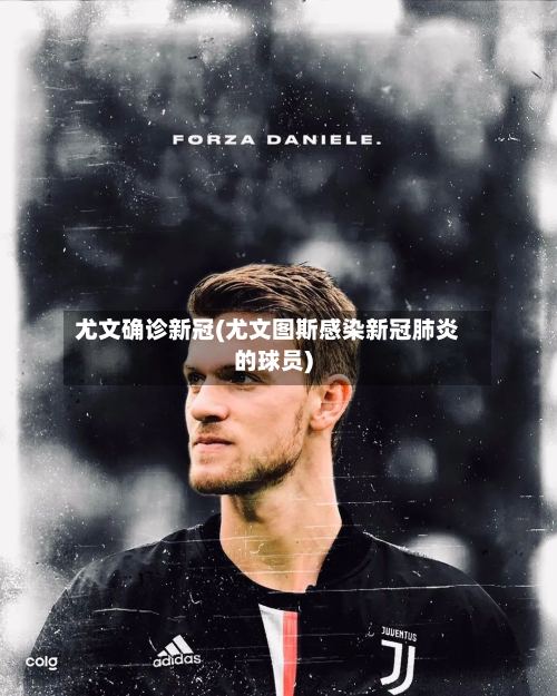 尤文确诊新冠(尤文图斯感染新冠肺炎的球员)-第3张图片