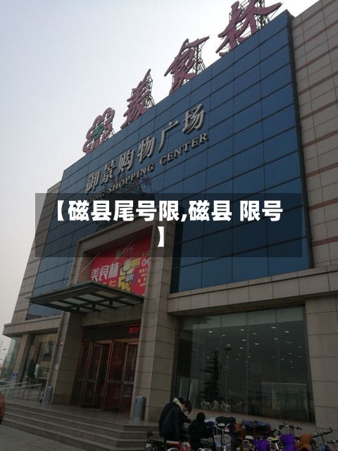 【磁县尾号限,磁县 限号】-第3张图片