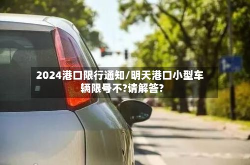 2024港口限行通知/明天港口小型车辆限号不?请解答?