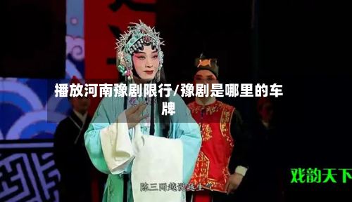 播放河南豫剧限行/豫剧是哪里的车牌-第2张图片