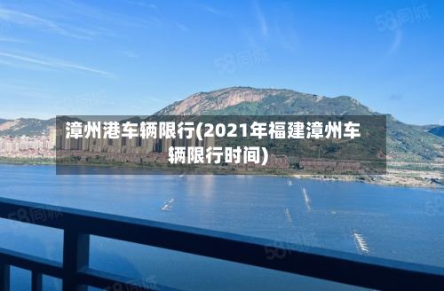 漳州港车辆限行(2021年福建漳州车辆限行时间)