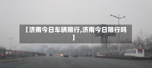 【济南今日车辆限行,济南今日限行吗】
