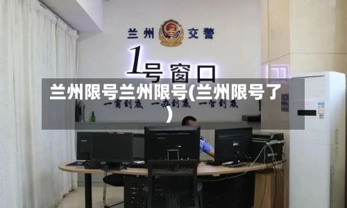 兰州限号兰州限号(兰州限号了)-第3张图片