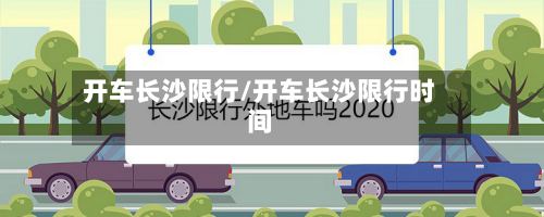 开车长沙限行/开车长沙限行时间-第2张图片