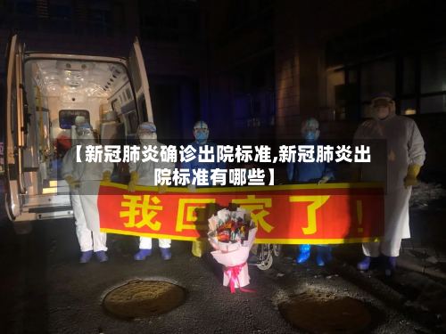 【新冠肺炎确诊出院标准,新冠肺炎出院标准有哪些】