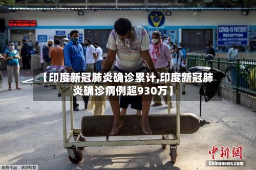 【印度新冠肺炎确诊累计,印度新冠肺炎确诊病例超930万】
