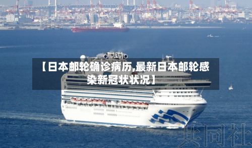 【日本邮轮确诊病历,最新日本邮轮感染新冠状状况】