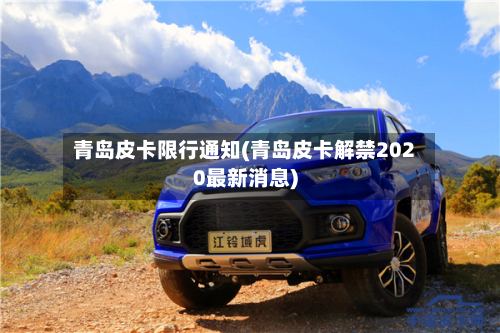 青岛皮卡限行通知(青岛皮卡解禁2020最新消息)-第2张图片