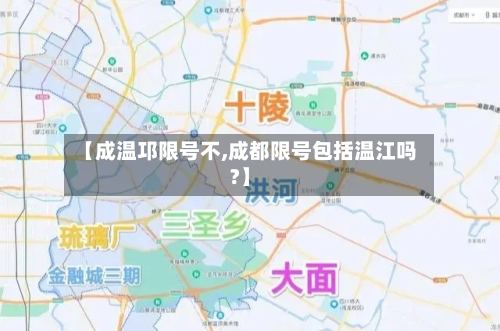 【成温邛限号不,成都限号包括温江吗?】