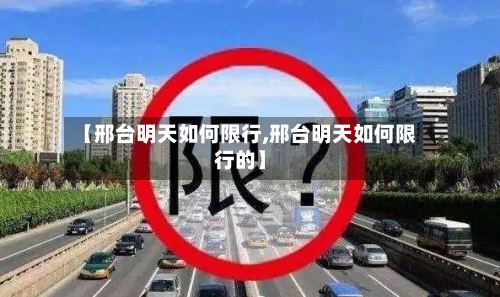 【邢台明天如何限行,邢台明天如何限行的】