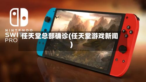 任天堂总部确诊(任天堂游戏新闻)-第2张图片