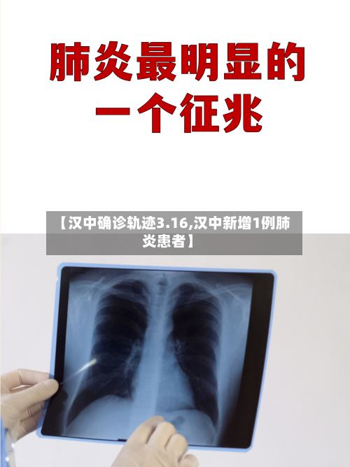【汉中确诊轨迹3.16,汉中新增1例肺炎患者】
