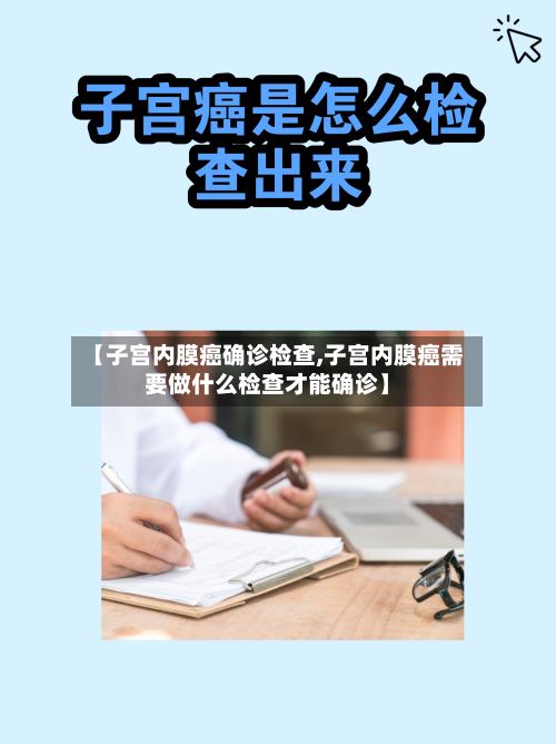 【子宫内膜癌确诊检查,子宫内膜癌需要做什么检查才能确诊】