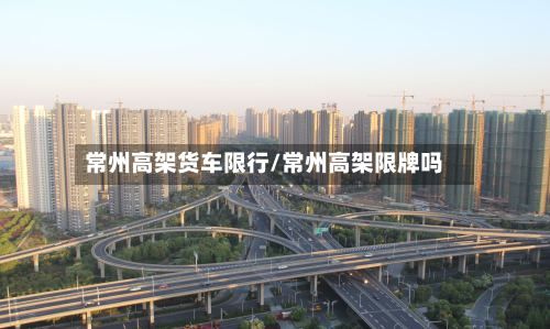 常州高架货车限行/常州高架限牌吗-第2张图片