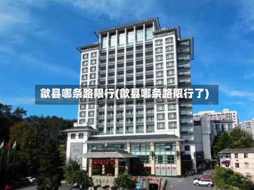 歙县哪条路限行(歙县哪条路限行了)-第2张图片