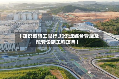 【知识城施工限行,知识城综合管廊及配套设施工程项目】-第2张图片